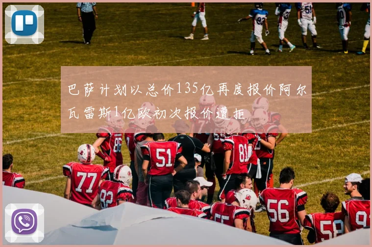 巴萨计划以总价135亿再度报价阿尔瓦雷斯1亿欧初次报价遭拒