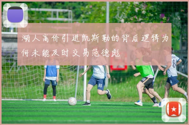 湖人高价引进凯斯勒的背后逻辑为何未能及时交易范德彪