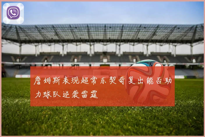 詹姆斯表现超常东契奇复出能否助力球队逆袭雷霆