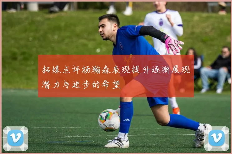 拓媒点评杨瀚森表现提升逐渐展现潜力与进步的希望