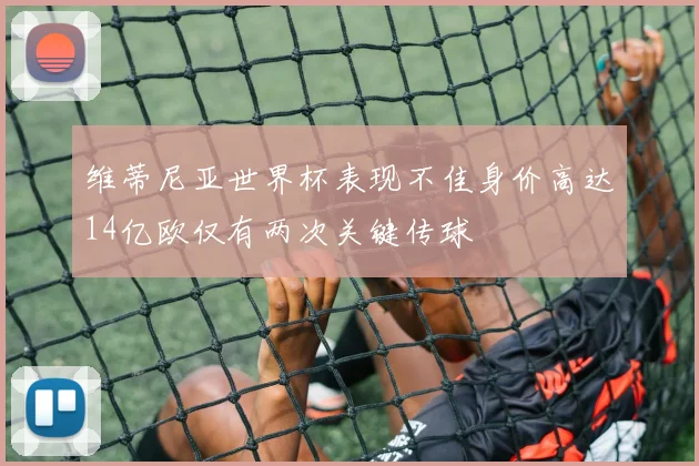 维蒂尼亚世界杯表现不佳身价高达14亿欧仅有两次关键传球