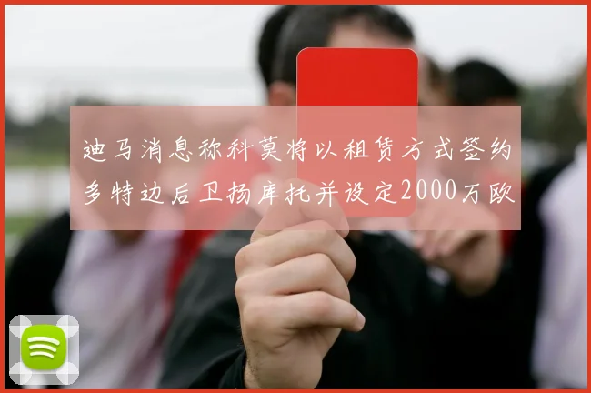迪马消息称科莫将以租赁方式签约多特边后卫扬库托并设定2000万欧买断选项