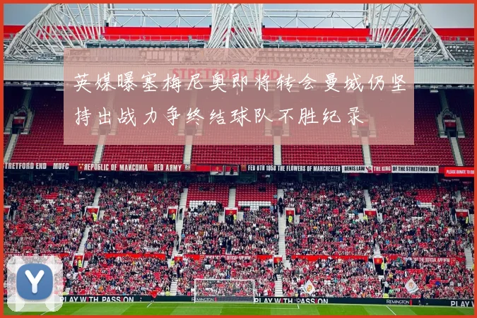 英媒曝塞梅尼奥即将转会曼城仍坚持出战力争终结球队不胜纪录