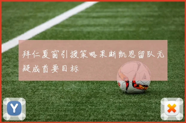 拜仁夏窗引援策略果断凯恩留队无疑成首要目标