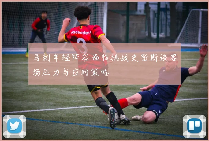 马刺年轻阵容面临挑战史密斯谈客场压力与应对策略