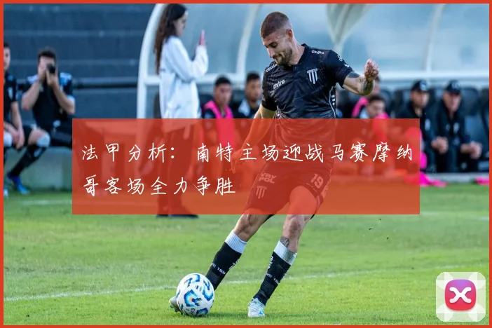 法甲分析：南特主场迎战马赛摩纳哥客场全力争胜