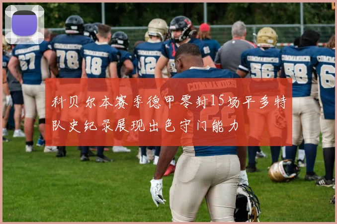 科贝尔本赛季德甲零封15场平多特队史纪录展现出色守门能力
