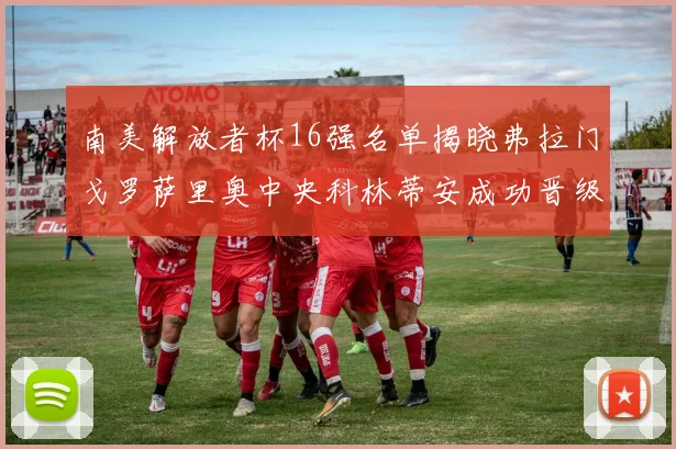 南美解放者杯16强名单揭晓弗拉门戈罗萨里奥中央科林蒂安成功晋级