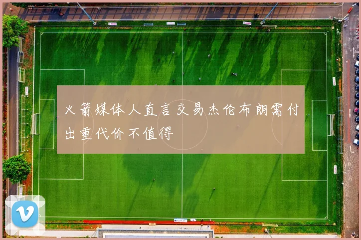火箭媒体人直言交易杰伦布朗需付出重代价不值得