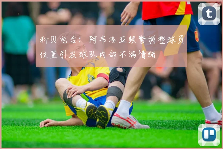 科贝电台：阿韦洛亚频繁调整球员位置引发球队内部不满情绪